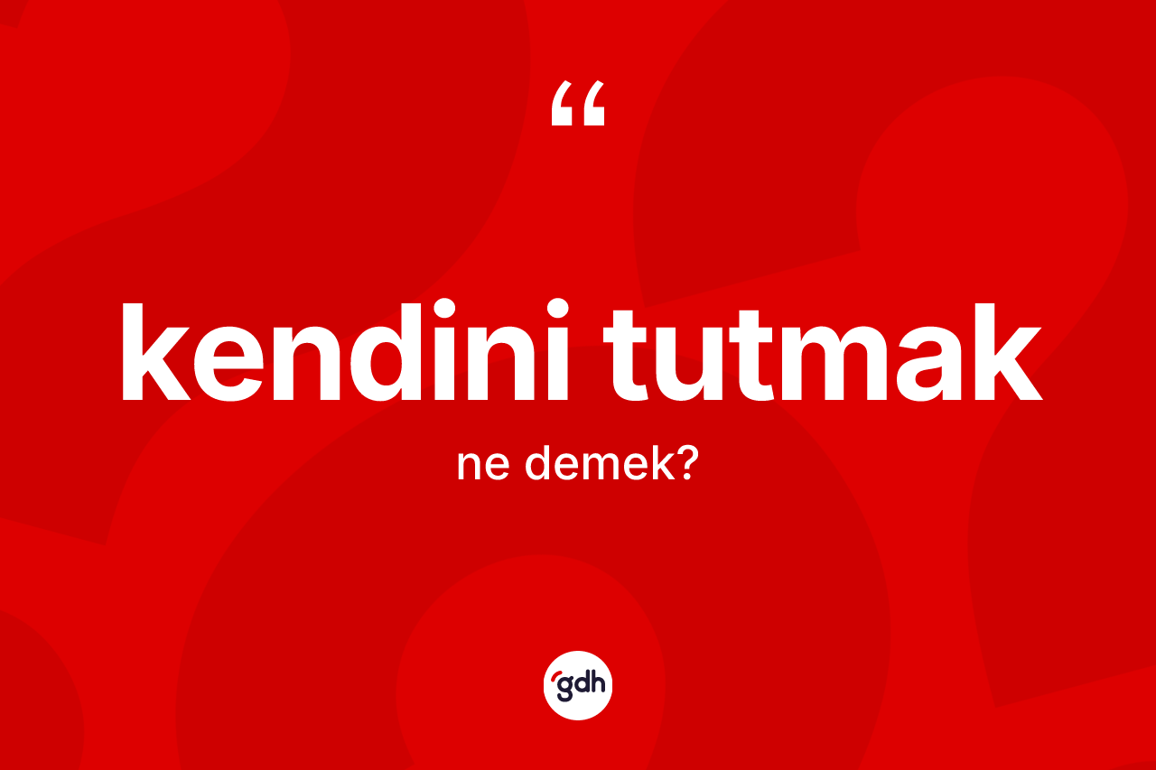 Kendini tutmak ne demek?