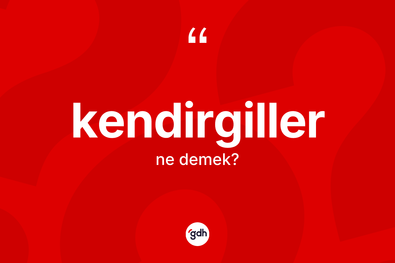 Kendirgiller kelimesi ne anlama gelir? Kendirgillerin kısaca tanımı nedir?