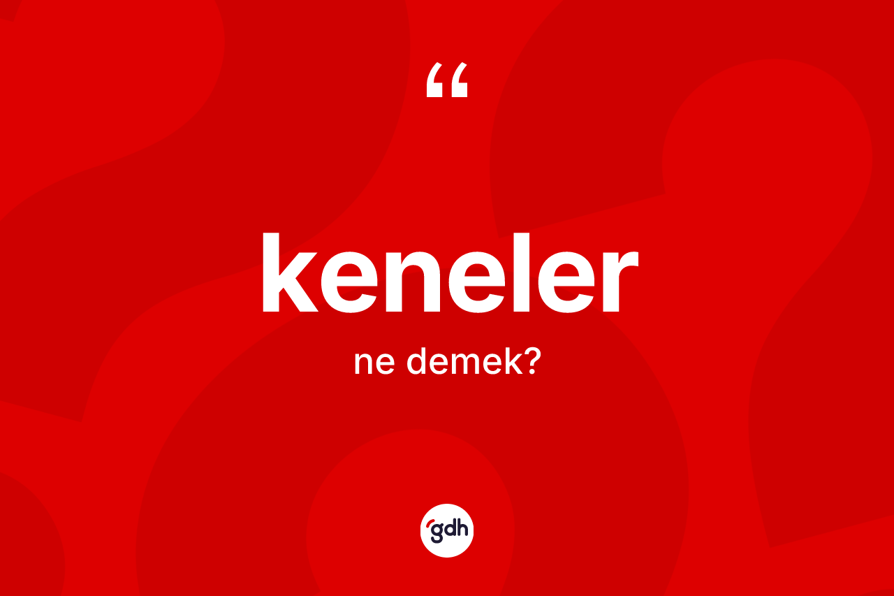 Keneler kelimesi ne anlama gelir? Kenelerin TDK'ya göre anlamı nedir?