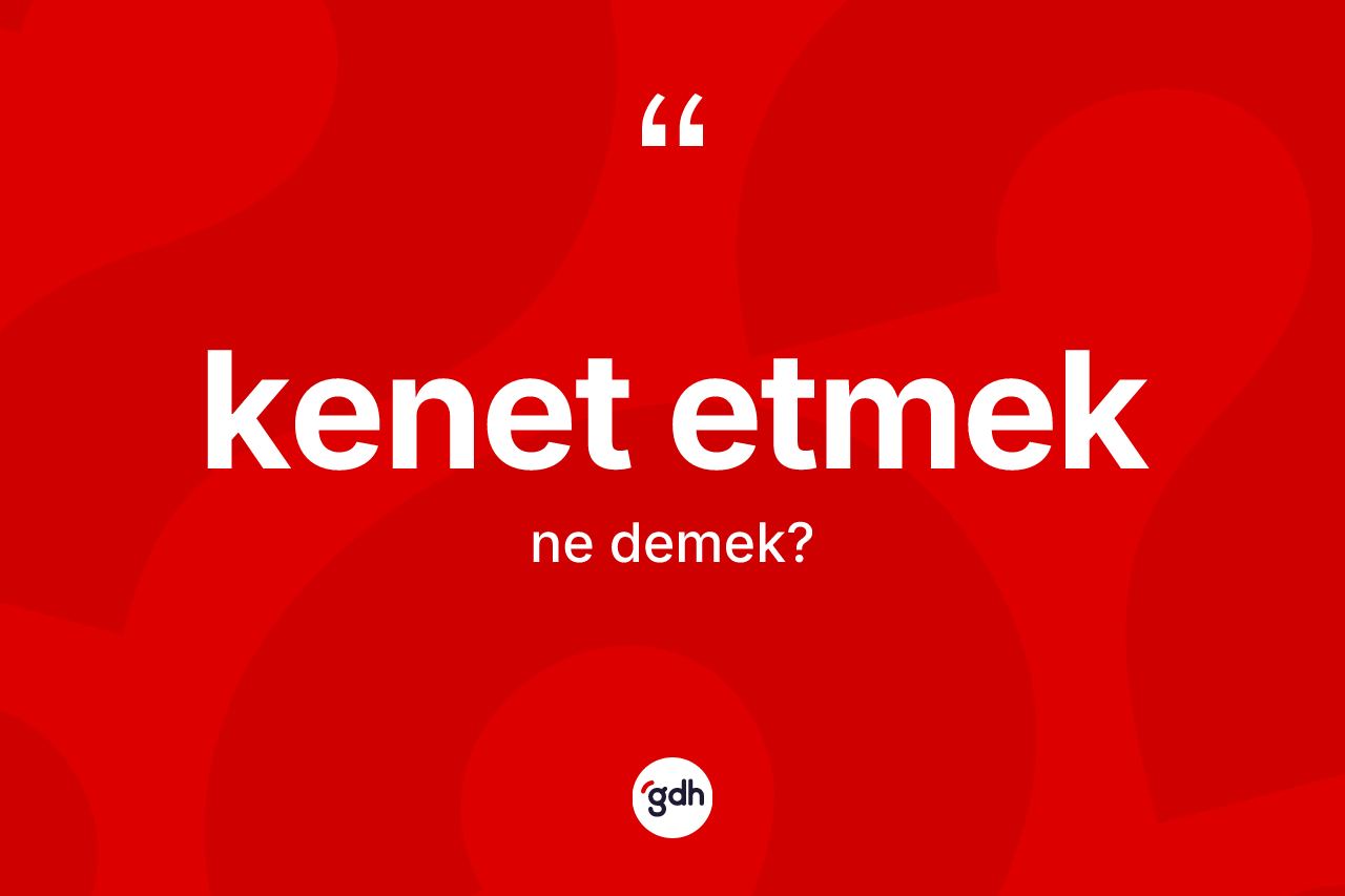 Kenet etmek ne anlama gelir?