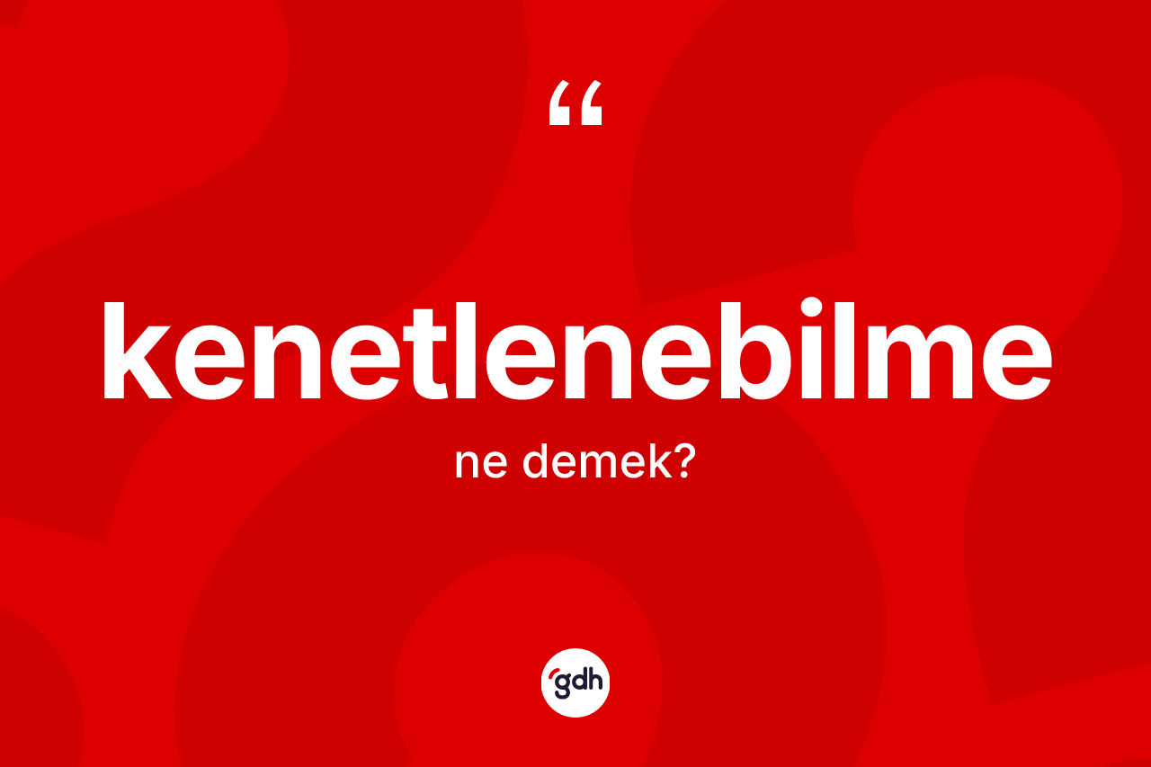 Kenetlenebilme kelimesi ne demek? Kenetlenebilmenin TDK'ya göre anlamı nedir?