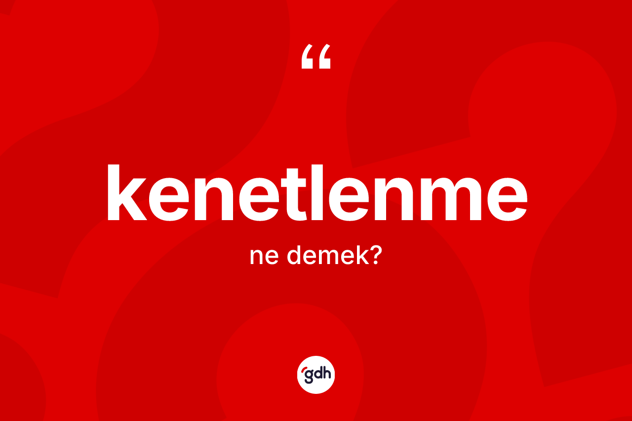 Kenetlenme nedir? Kenetlenme kelimesinin özellikleri nelerdir?