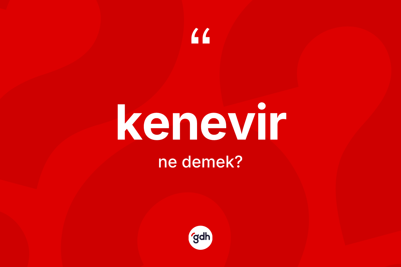 Kenevir ne demek? Kenevirin sözlükteki anlamı nedir?
