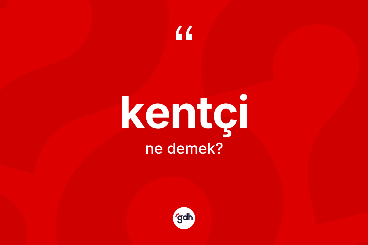 Kentçi kelimesinin sözlükteki tanımı nedir? Kentçinin TDK'ya göre anlamı nedir?