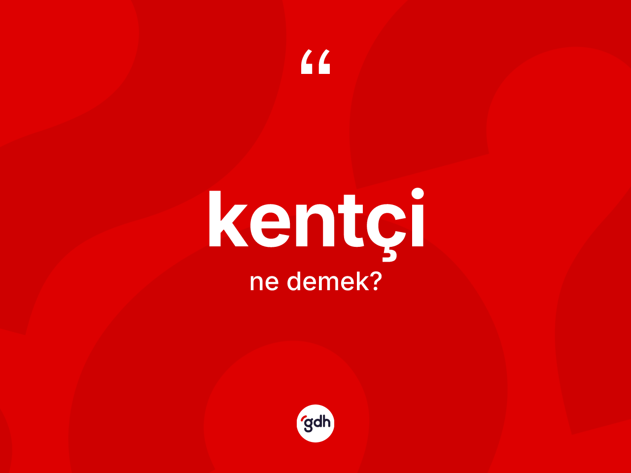 Kentçi kelimesinin sözlükteki tanımı nedir? Kentçinin TDK'ya göre anlamı nedir?