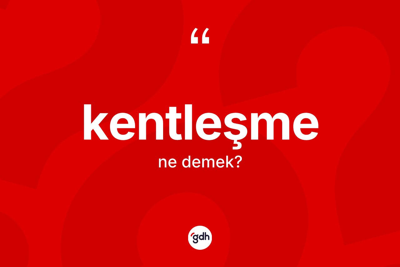 Kentleşme kelimesinin anlamı nedir?