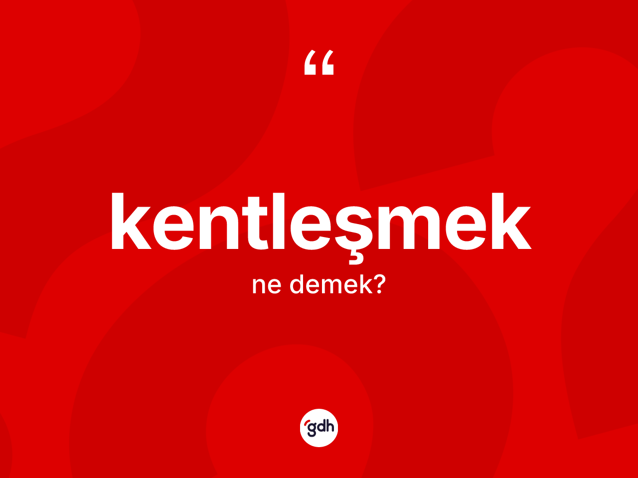 Kentleşmek kelimesinin anlamı nedir? Kentleşmeğin sözlükteki anlamı nedir?