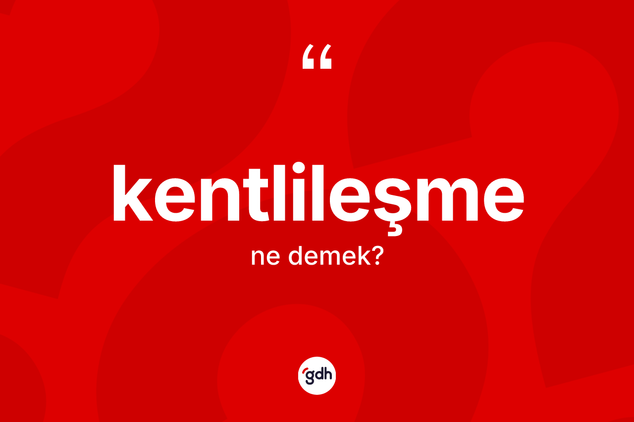 Kentlileşme ne anlama gelir? Kentlileşmenin halk arasındaki kullanımı nasıldır?