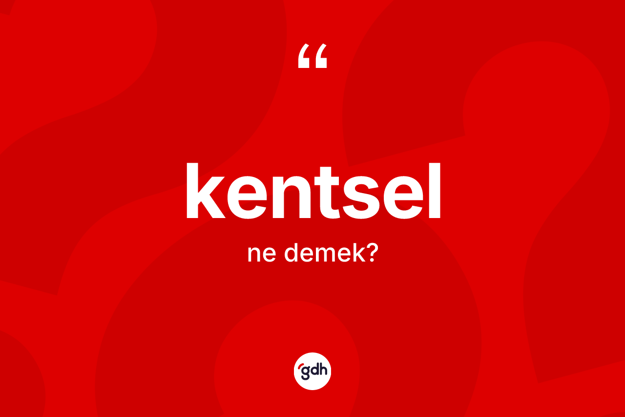 Kentsel kelimesinin sözlükteki tanımı nedir? Kentselin kısaca tanımı nedir?