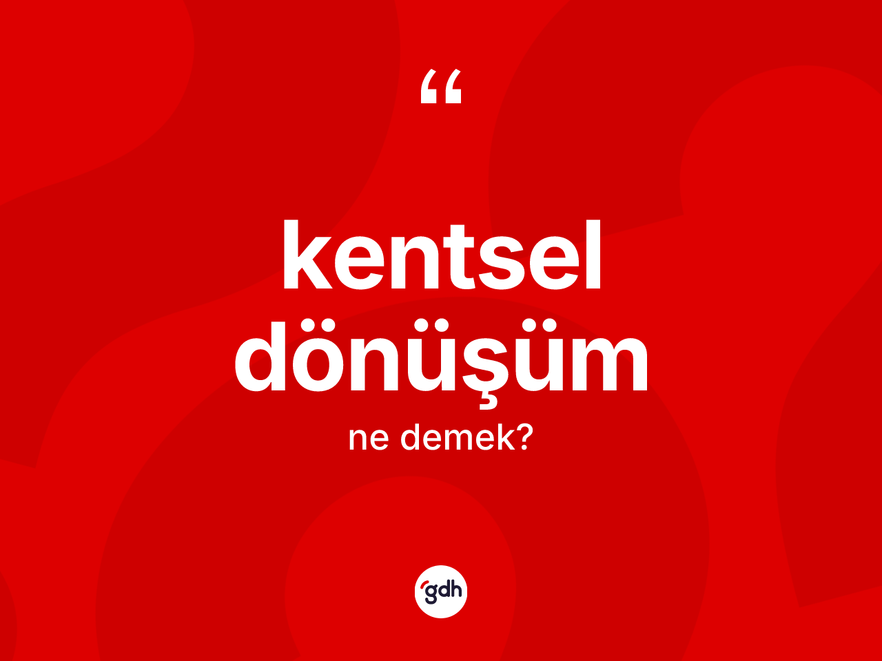 Kentsel dönüşüm kelimesinin sözlükteki tanımı nedir? Kentsel dönüşümün halk arasındaki kullanımı nasıldır?