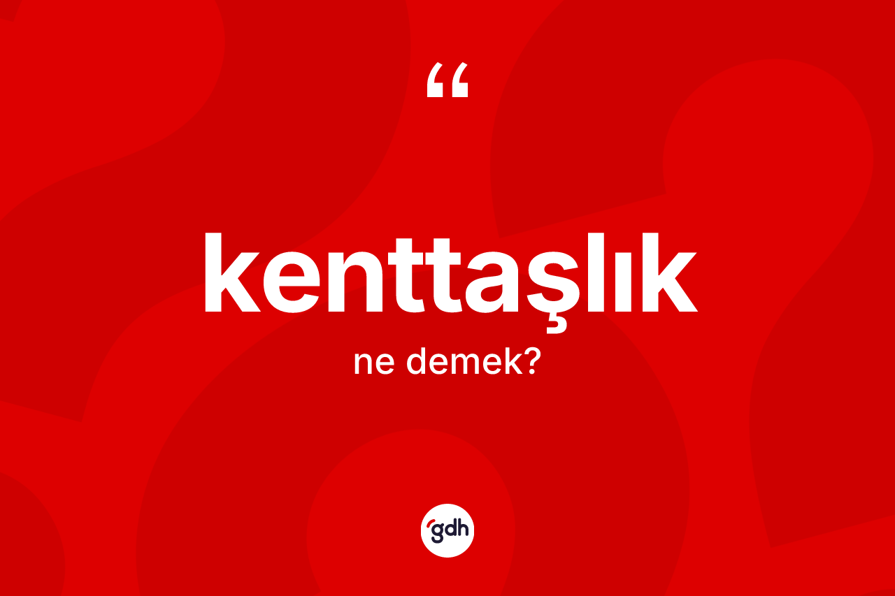 Kenttaşlık kelimesi ne anlama gelir?