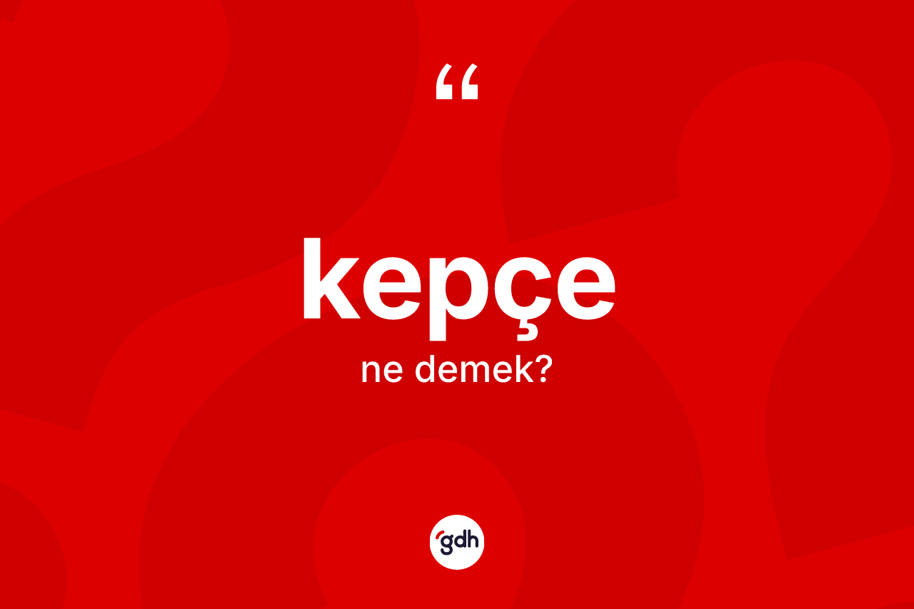Kepçe kelimesinin tanımı nedir? Kepçenin halk arasındaki kullanımı nasıldır?