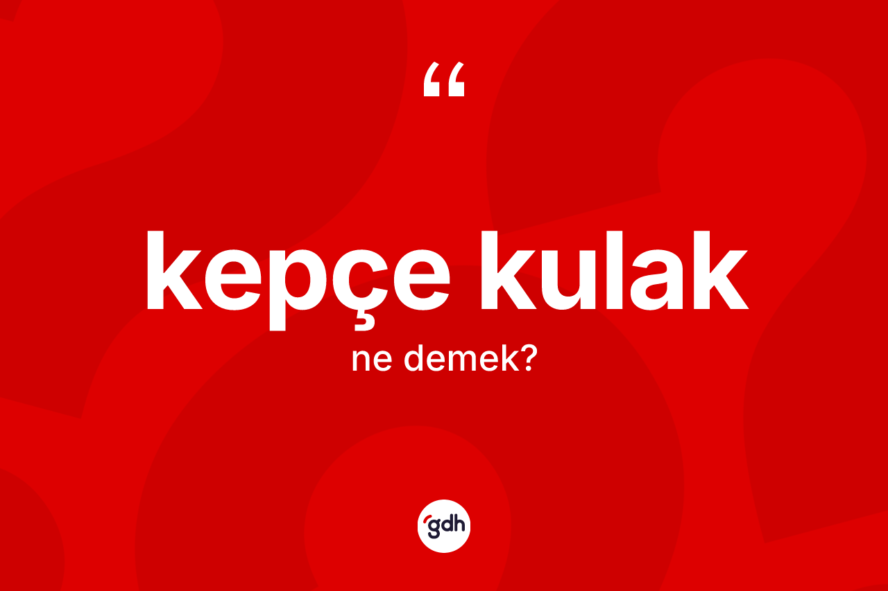 Kepçe kulak kelimesinin anlamı nedir?