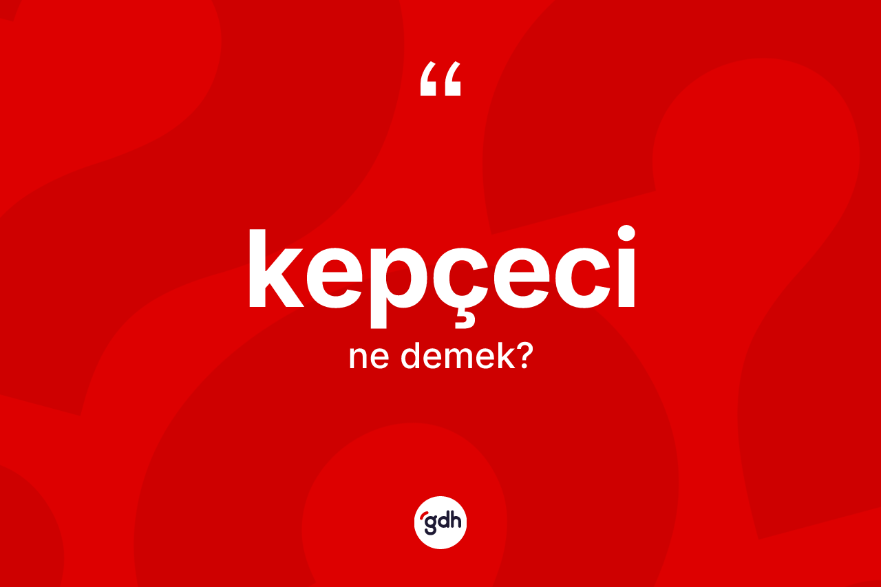 Kepçeci kelimesinin anlamı nedir?