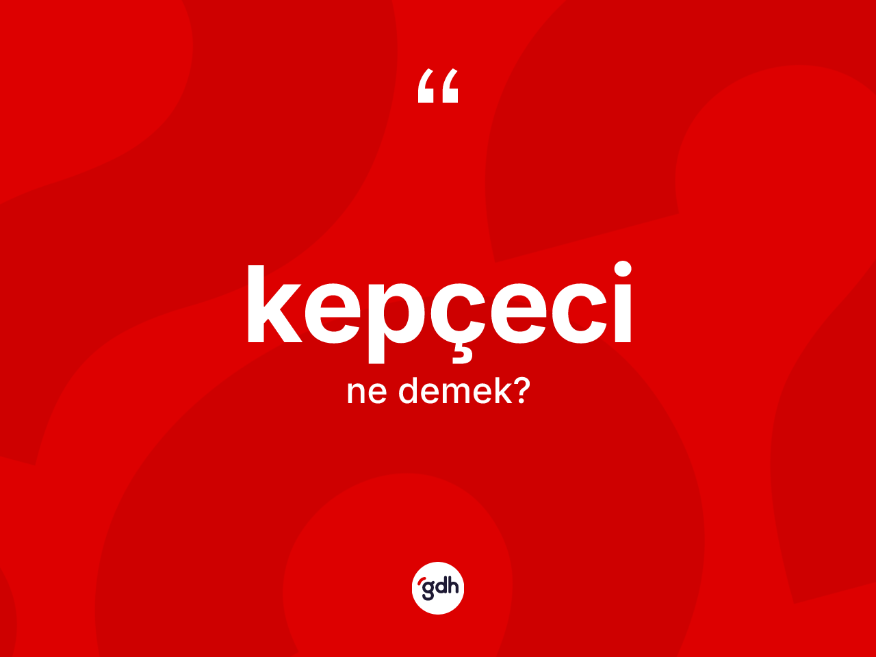 Kepçeci kelimesinin anlamı nedir? Kepçecinin TDK'ya göre anlamı nedir?