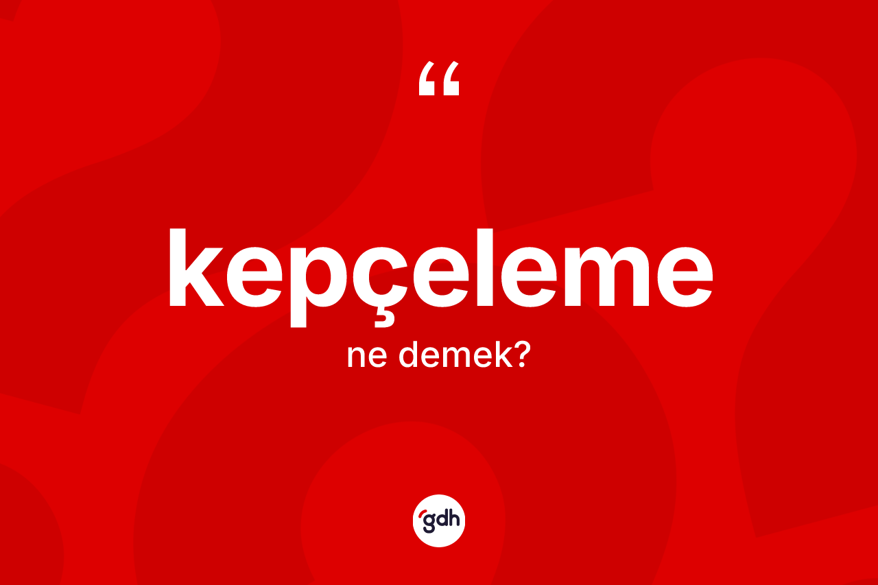 Kepçeleme ne demek?