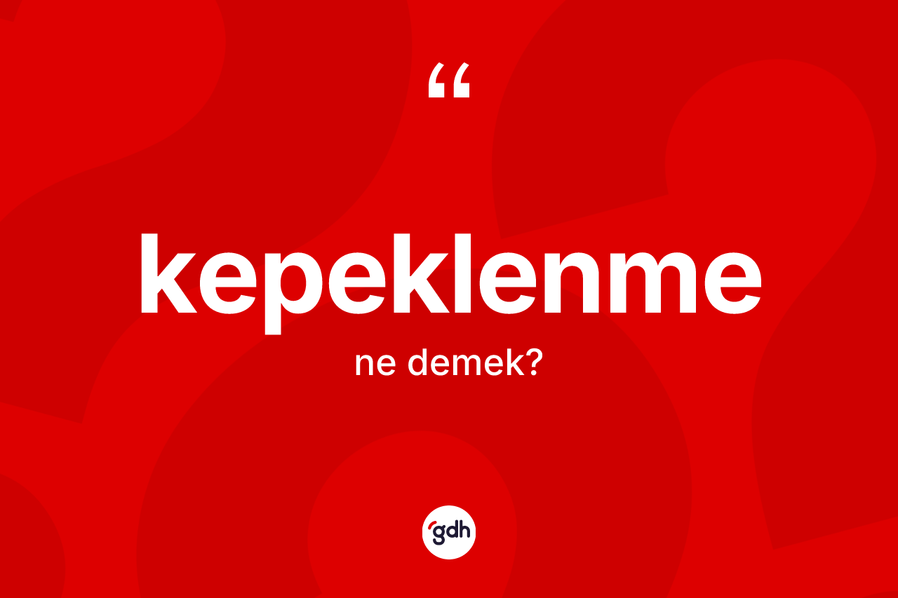 Kepeklenme kelimesinin sözlükteki tanımı nedir?