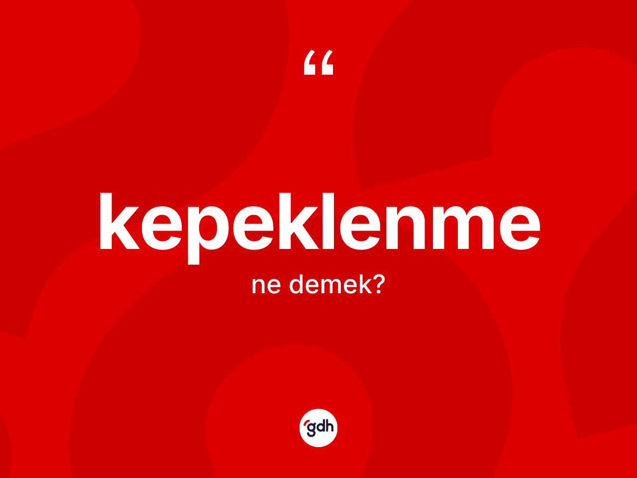 Kepeklenme kelimesinin sözlükteki tanımı nedir? Kepeklenme kelimesinin kaç farklı anlamı var?