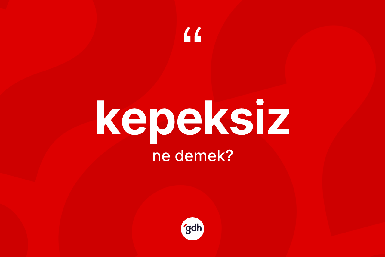 Kepeksiz ne demek?