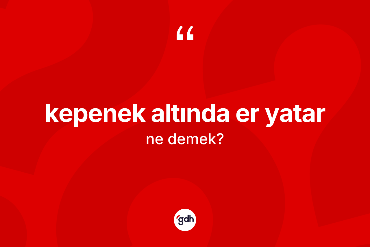 Kepenek altında er yatar ne anlama gelir? Kepenek altında er yatar ifadesi nerede kullanılır?