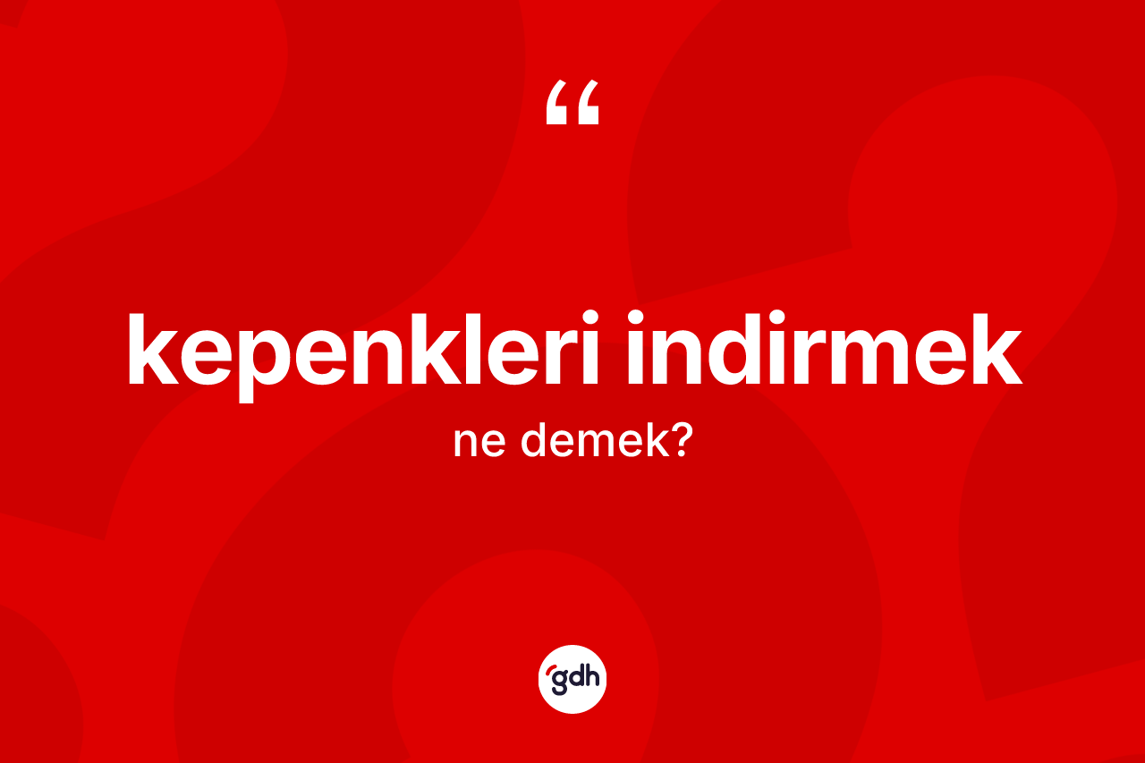 Kepenkleri indirmek ne demektir? Kepenkleri indirmek sözünün sözlük anlamı nedir?