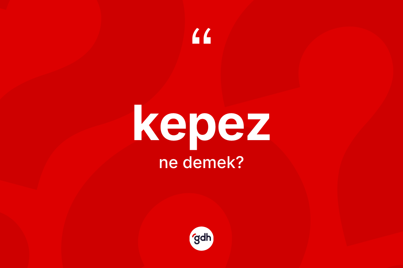 Kepez kelimesi ne demek? Kepezin TDK'ya göre anlamı nedir?
