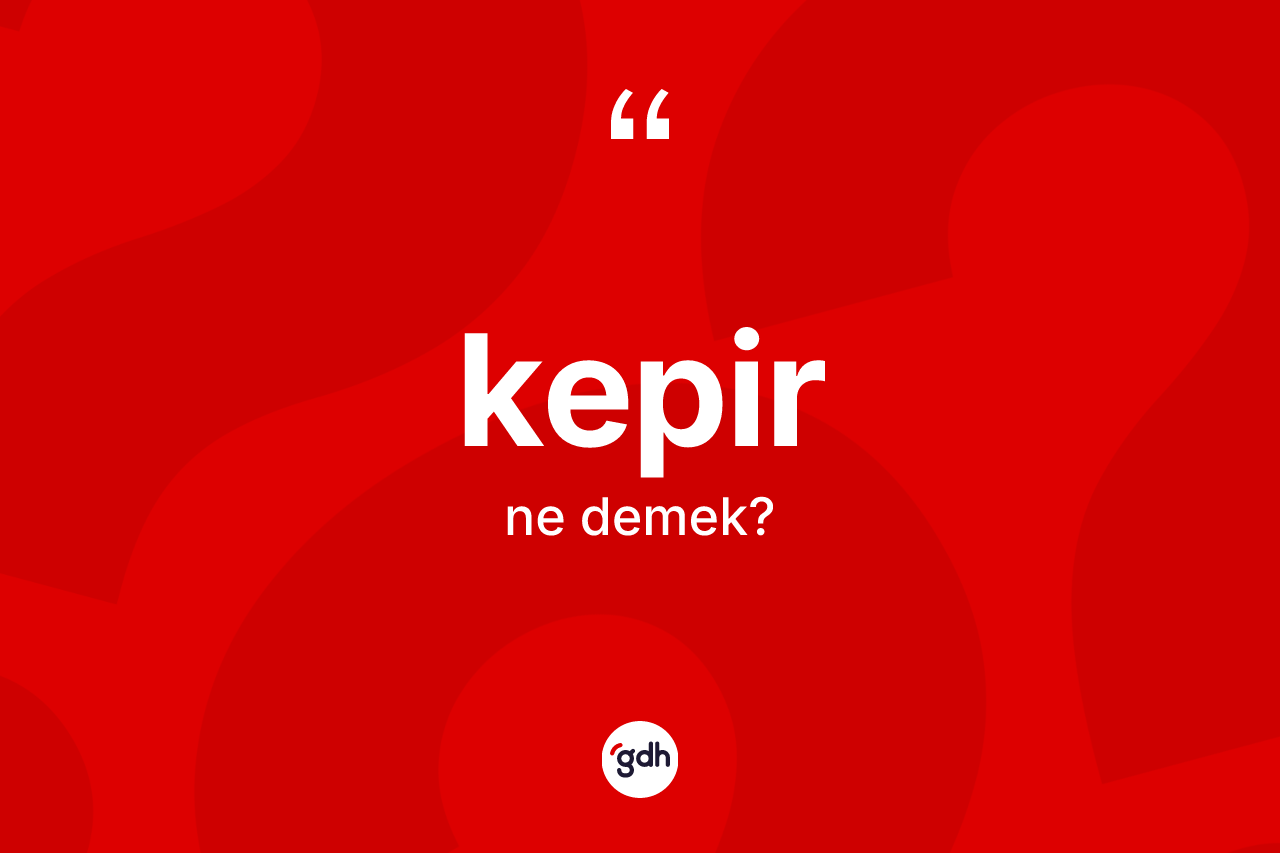 Kepir ne anlama gelir? Kepirin TDK'ya göre anlamı nedir?