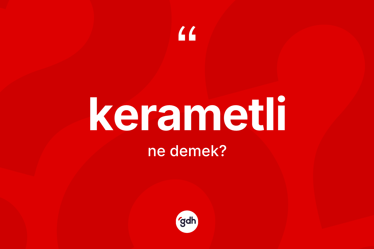 Kerametli kelimesi nedir? Kerametlinin halk arasındaki kullanımı nasıldır?