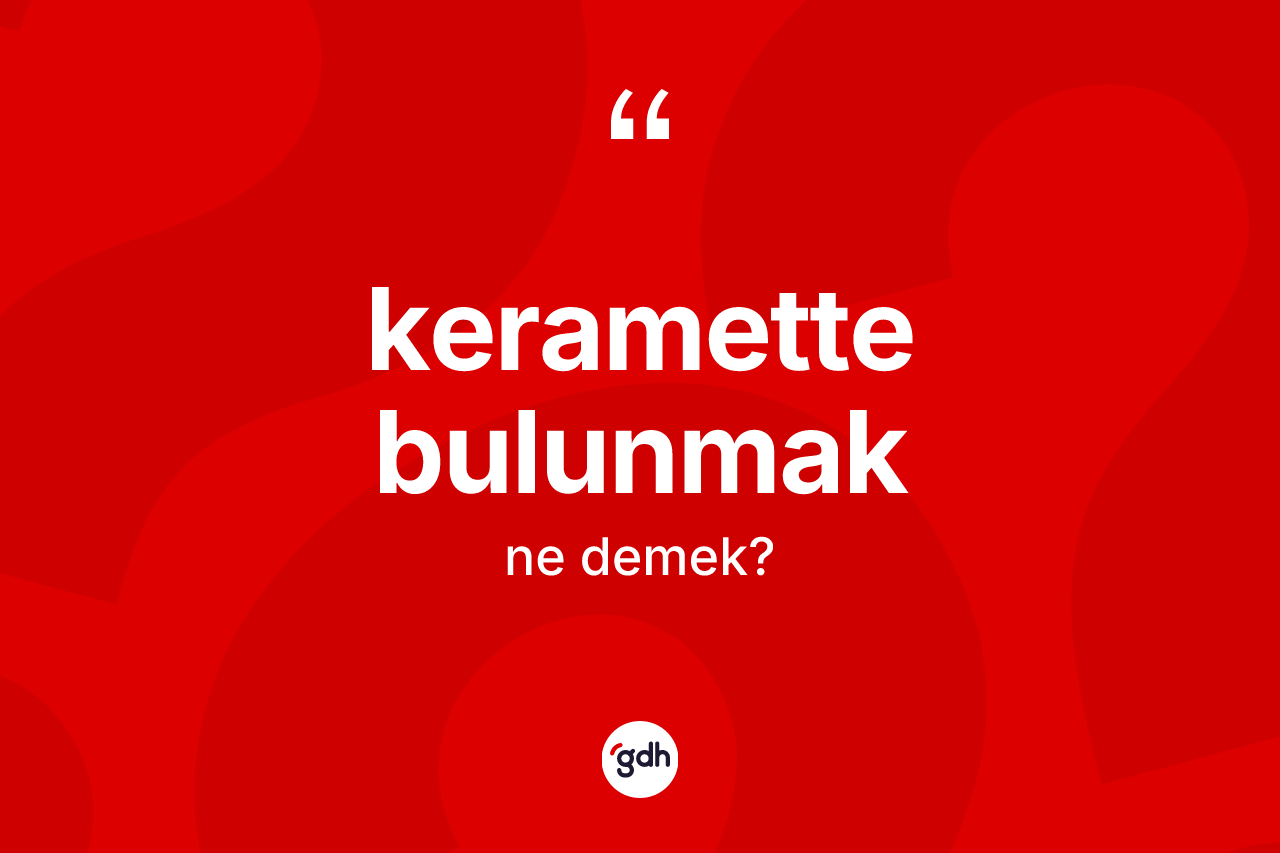 Keramette bulunmak ifadesinin sözlükteki anlamı nedir?