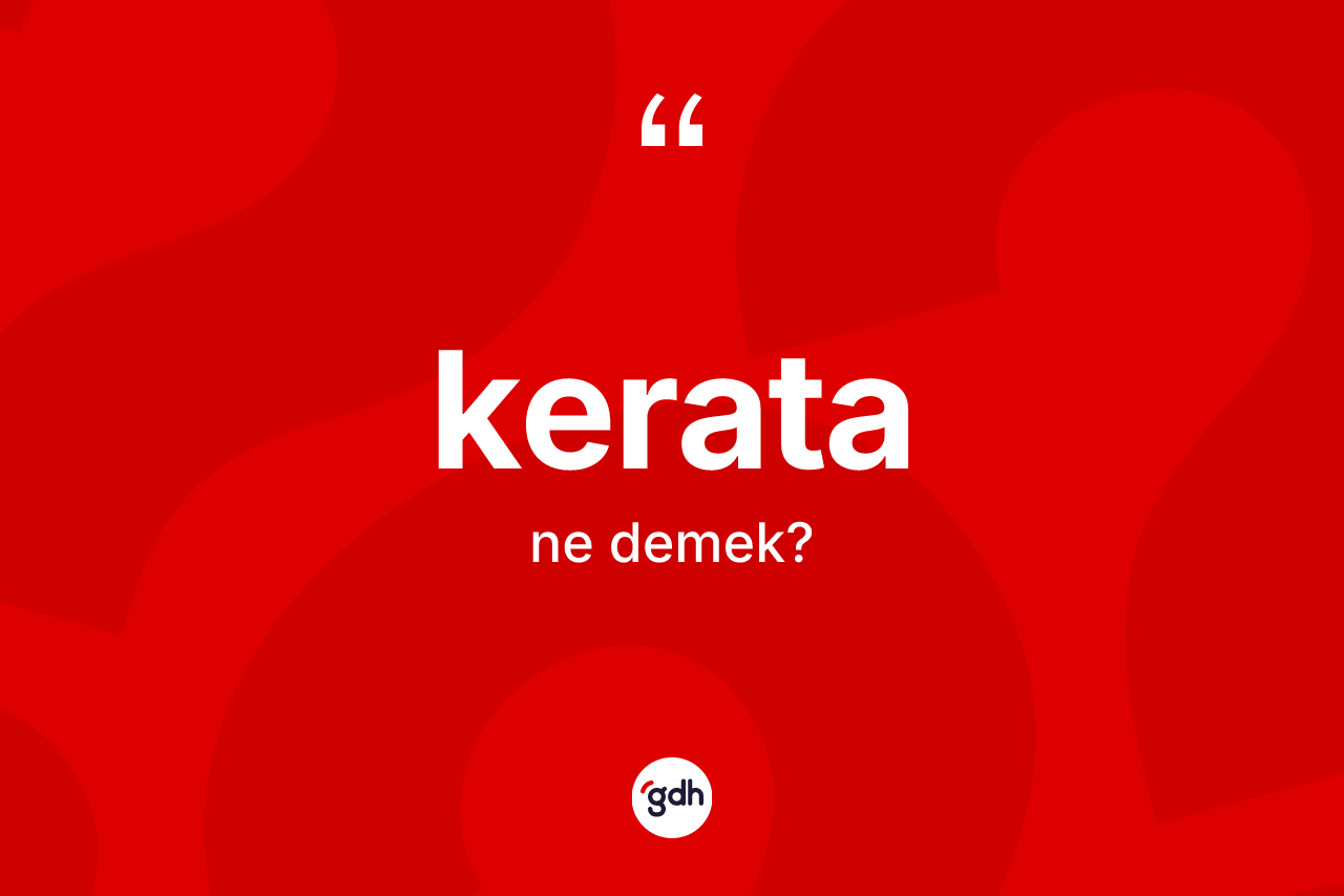 Kerata kelimesi ne demek? Keratanın sözlükteki anlamı nedir?