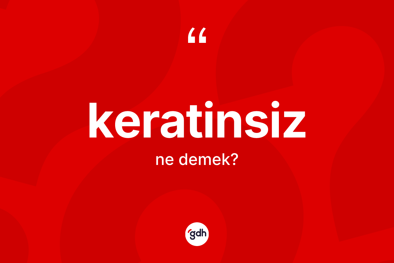Keratinsiz ne anlama gelir?