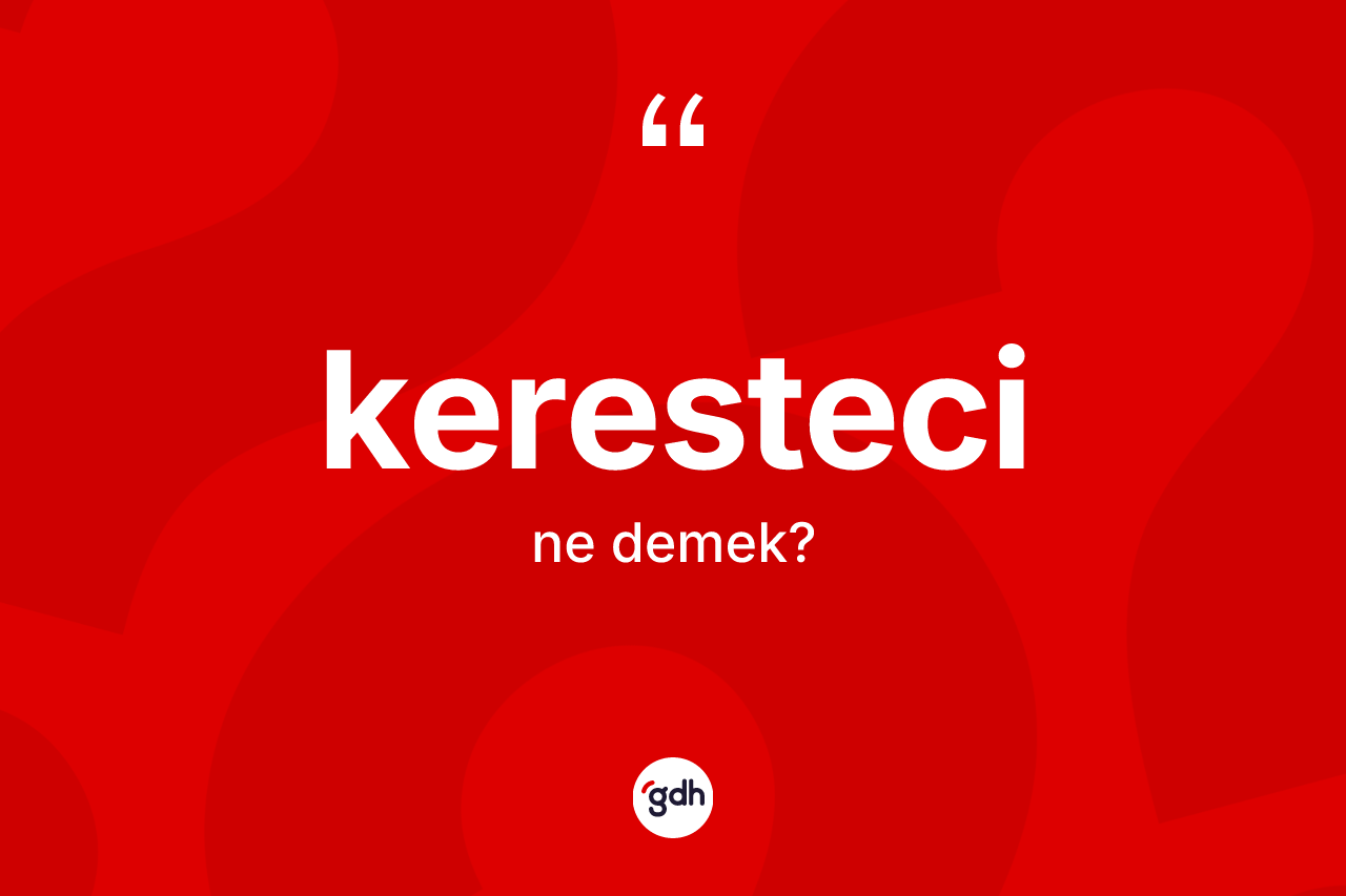 Keresteci kelimesinin anlamı nedir? Kerestecinin TDK'ya göre anlamı nedir?