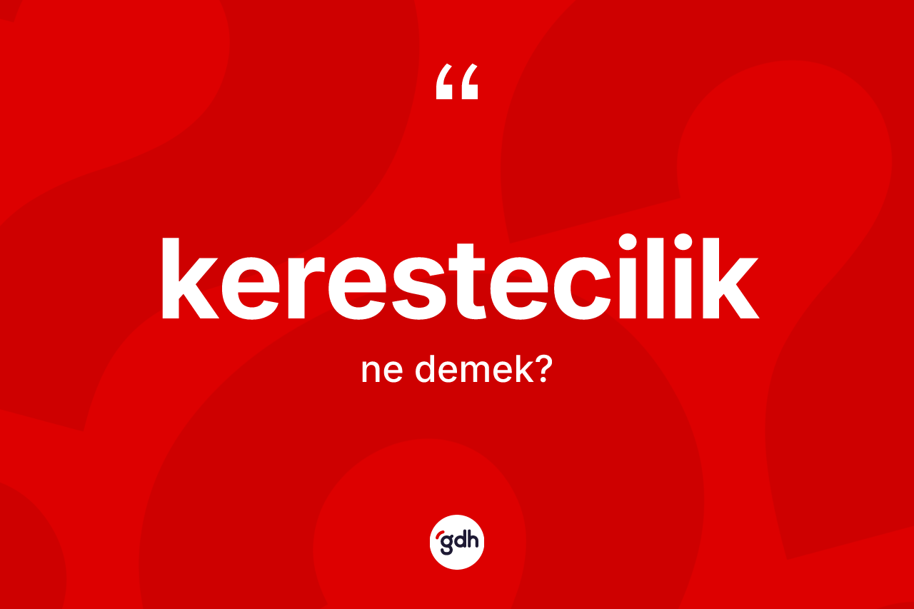 Kerestecilik kelimesinin sözlükteki tanımı nedir? Keresteciliğin TDK'ya göre anlamı nedir?