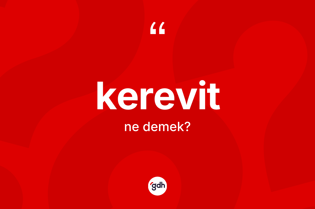 Kerevit ne demek? Kerevit kelimesinin TDK'ya göre açıklaması nedir?