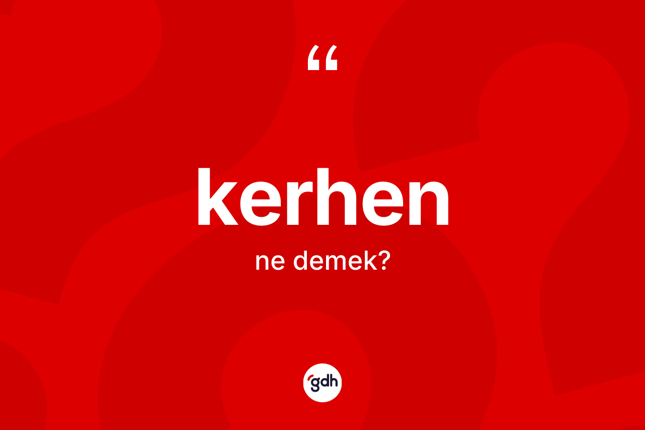 Kerhen kelimesinin anlamı nedir? Kerhenin sözlükteki anlamı nedir?