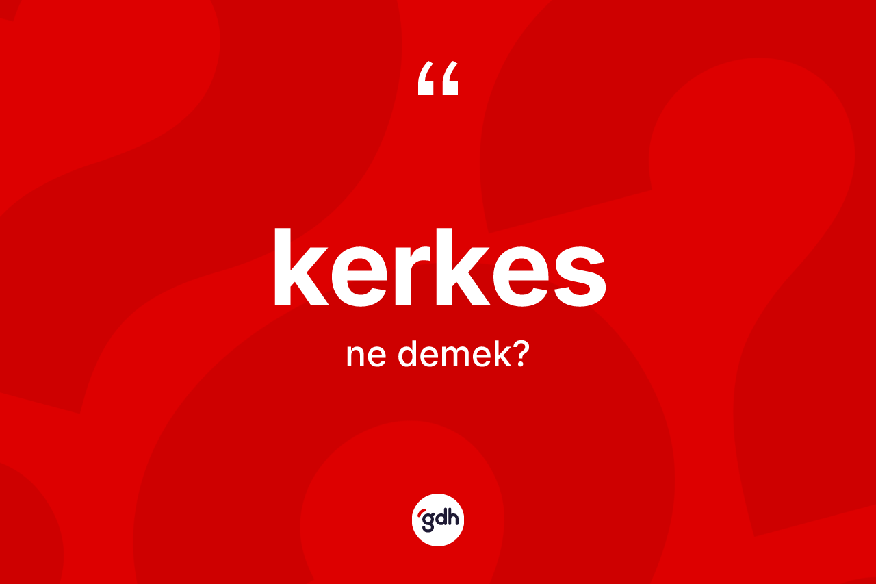 Kerkes kelimesinin tanımı nedir? Kerkes kelimesinin özellikleri nelerdir?