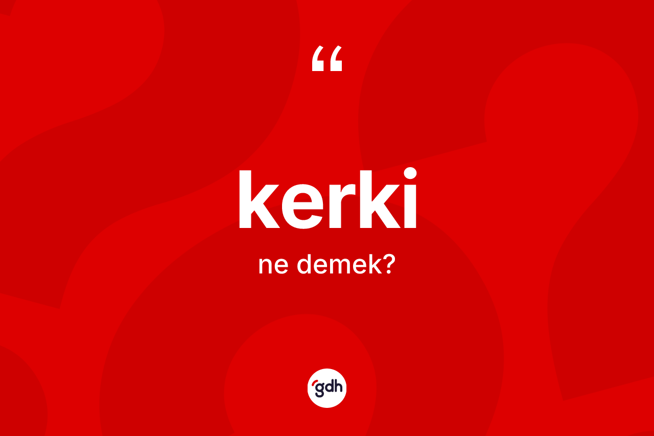Kerki kelimesinin tanımı nedir? Kerki kelimesinin özellikleri nelerdir?