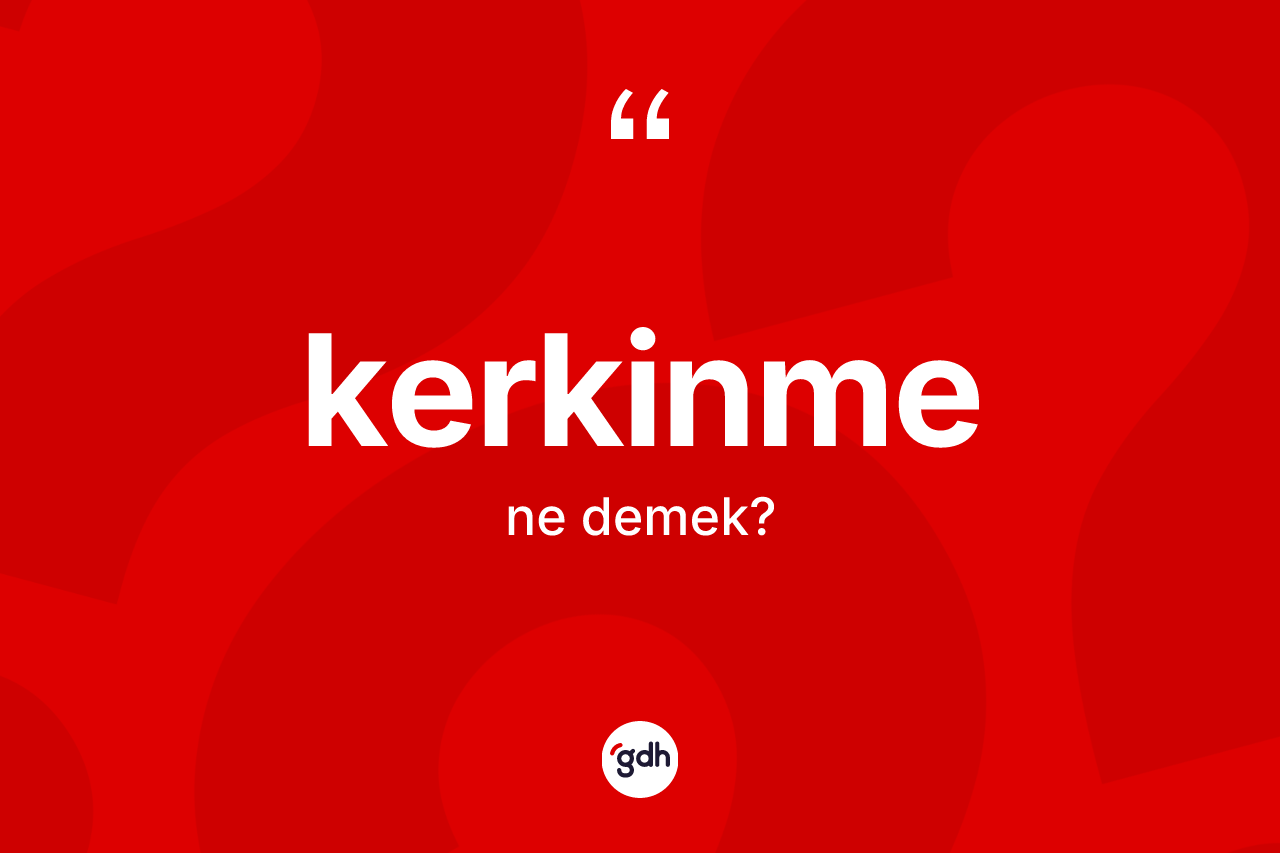 Kerkinme kelimesi ne demek? Kerkinmenin halk arasındaki kullanımı nasıldır?