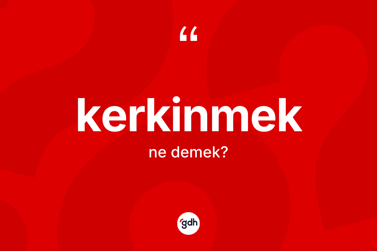 Kerkinmek kelimesinin sözlükteki tanımı nedir? Kerkinmeğin TDK'ya göre anlamı nedir?
