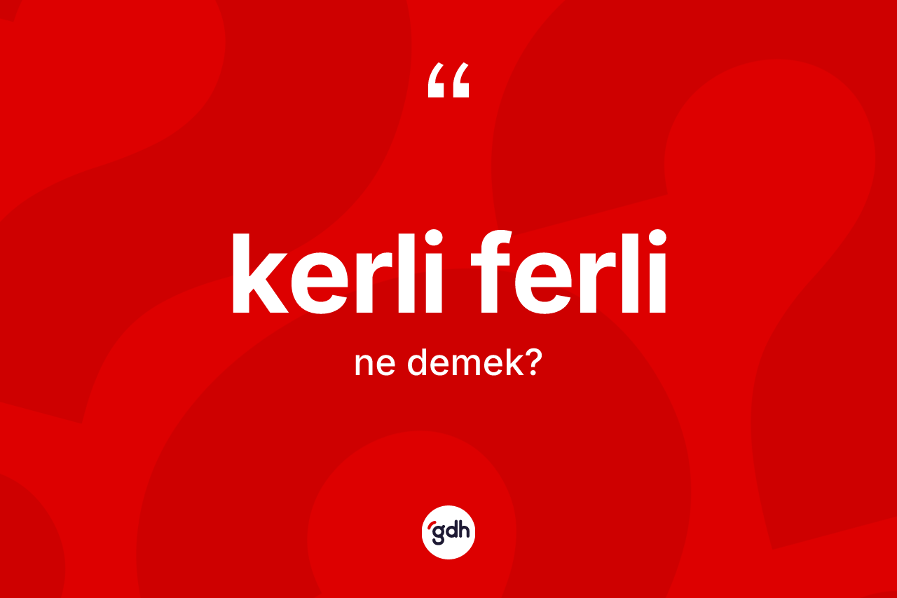 Kerli ferli kelimesinin tanımı nedir?
