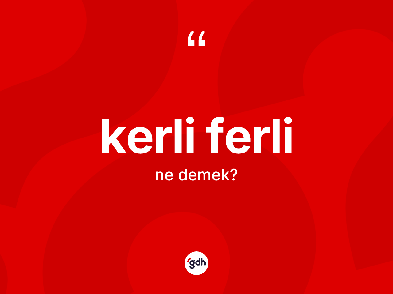 Kerli ferli kelimesinin tanımı nedir? Kerli ferlinin TDK'ya göre anlamı nedir?