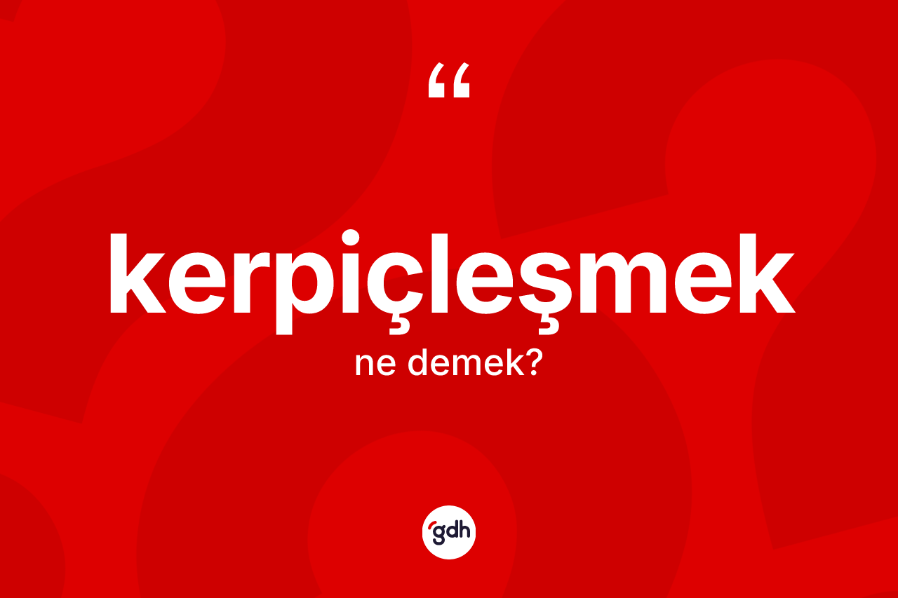 Kerpiçleşmek kelimesinin anlamı nedir? Kerpiçleşmeğin TDK'ya göre anlamı nedir?