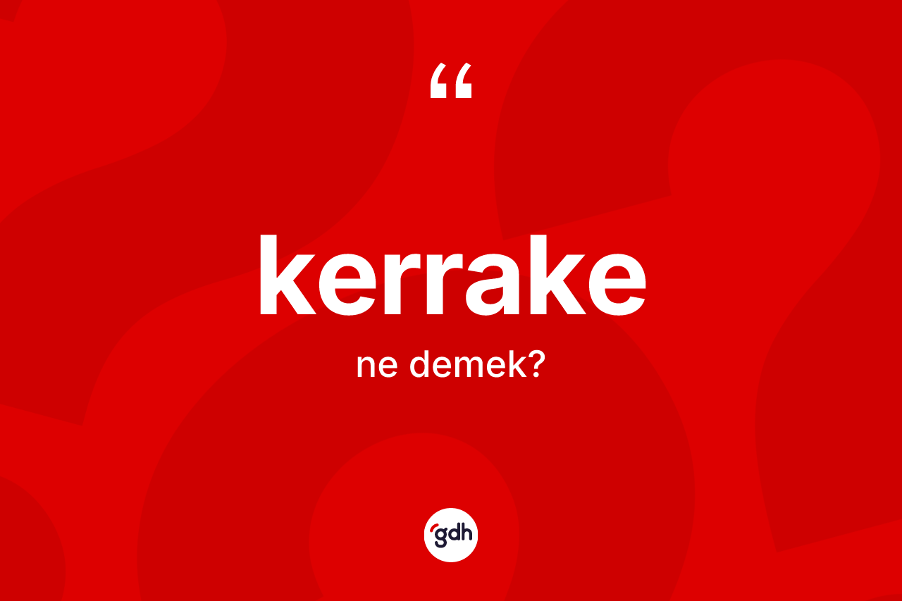 Kerrake kelimesinin sözlükteki tanımı nedir? Kerrakenin halk arasındaki kullanımı nasıldır?