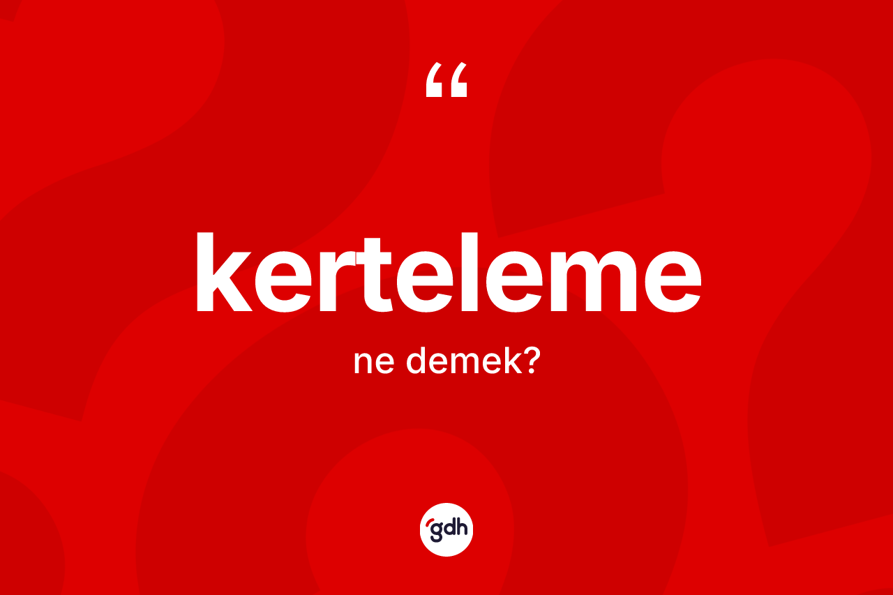 Kerteleme kelimesi ne demek? Kertelemenin kısaca tanımı nedir?