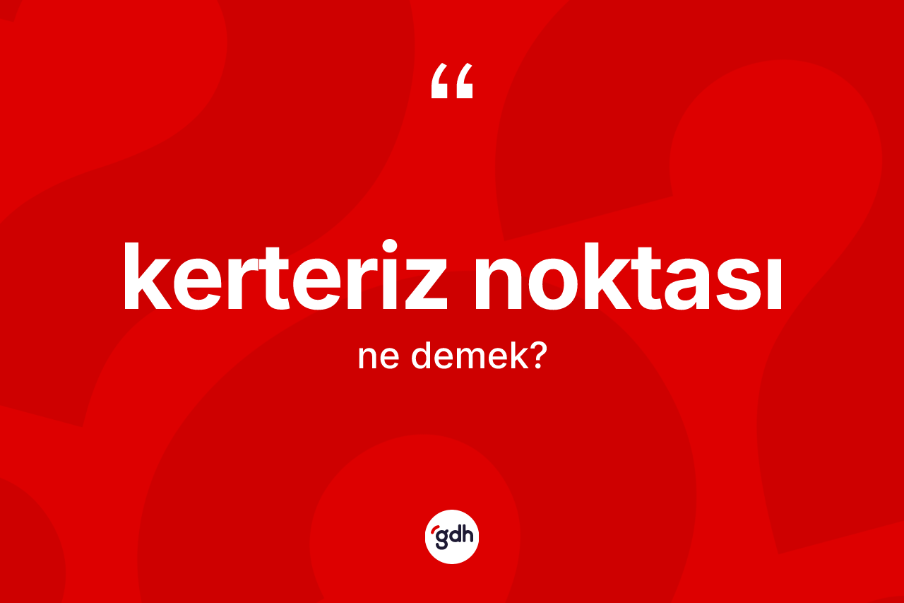 Kerteriz noktası kelimesinin anlamı nedir? Kerteriz noktasının kısaca tanımı nedir?