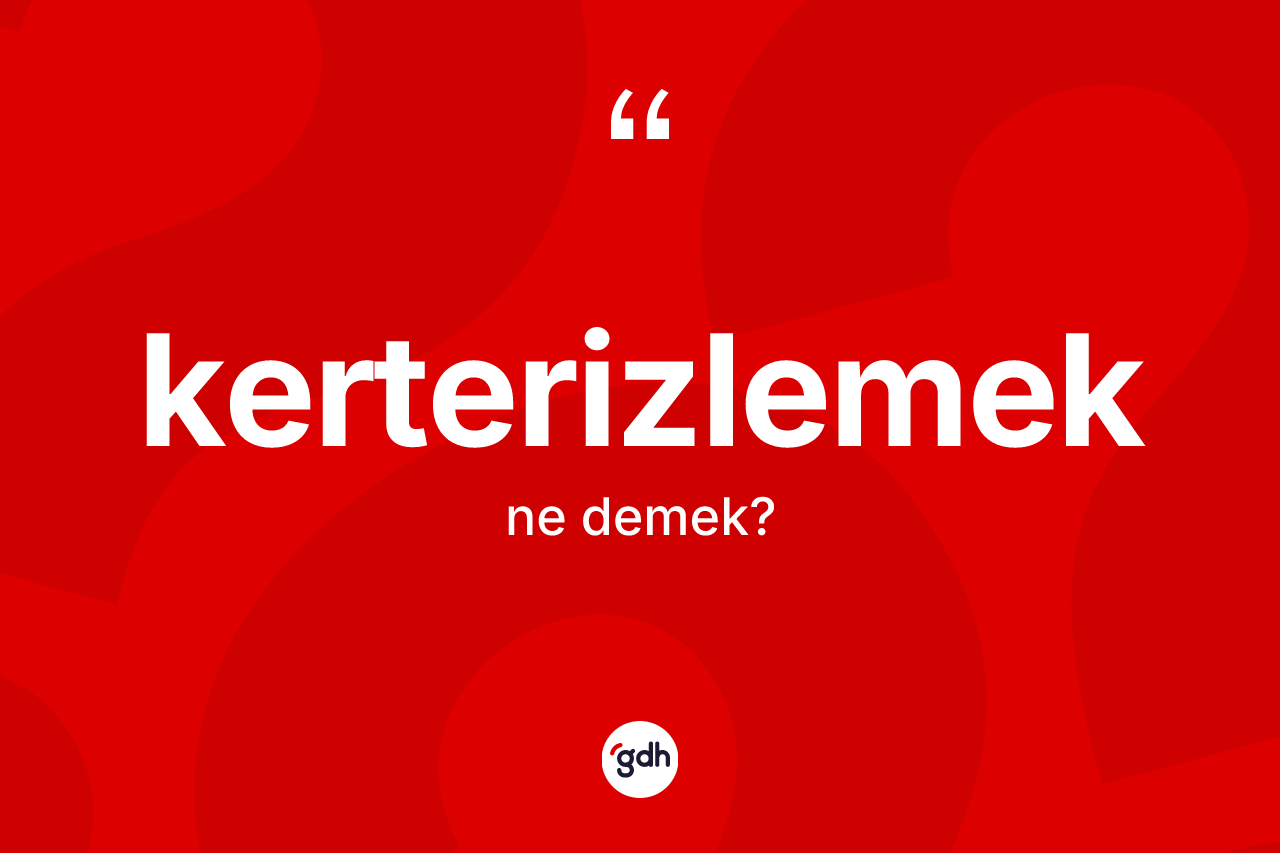 Kerterizlemek kelimesinin anlamı nedir? Kerterizlemeğin TDK'ya göre anlamı nedir?
