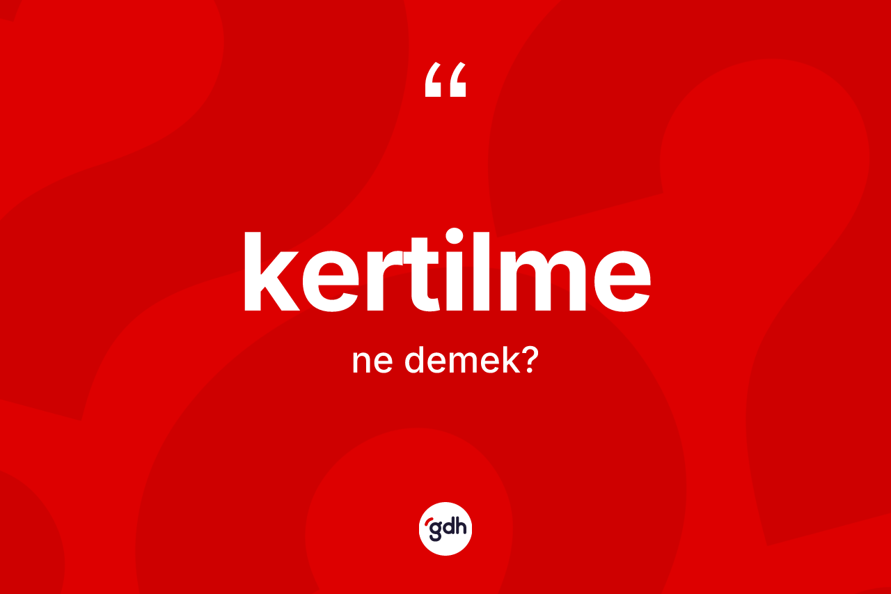 Kertilme kelimesinin anlamı nedir?