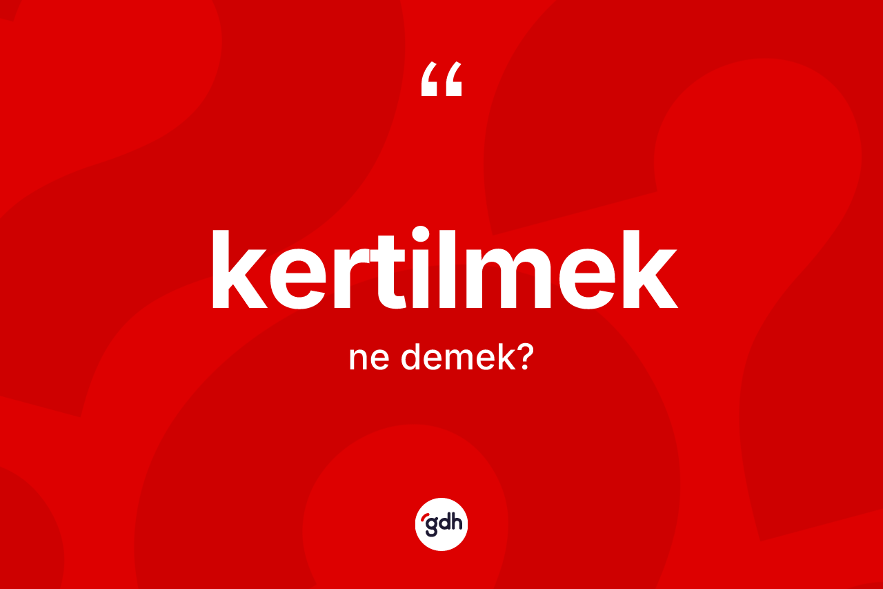 Kertilmek kelimesinin sözlükteki tanımı nedir? Kertilmeğin sözlükteki anlamı nedir?