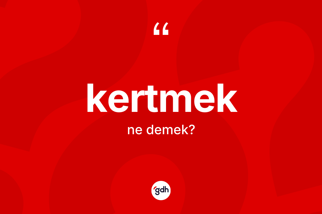 Kertmek kelimesinin tanımı nedir? Kertmeğin TDK'ya göre anlamı nedir?
