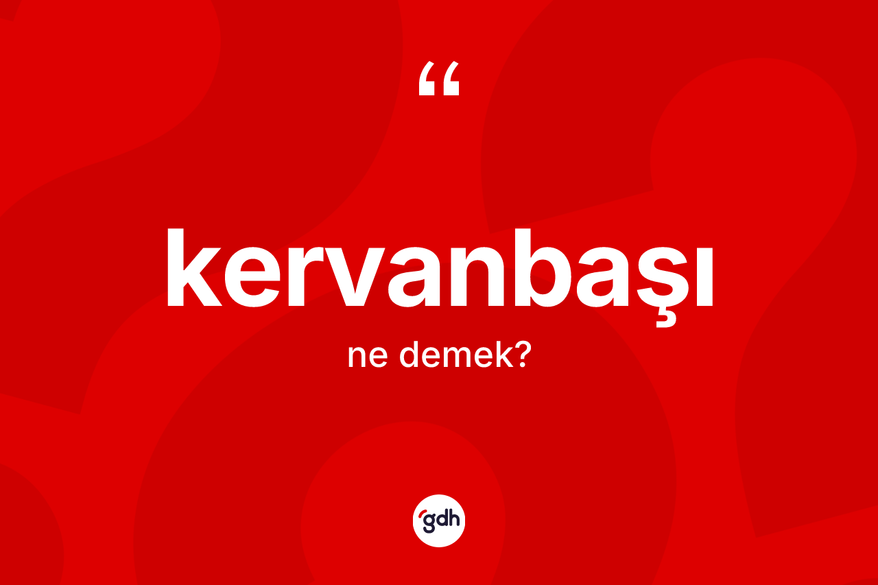 Kervanbaşı kelimesinin tanımı nedir? Kervanbaşının TDK'ya göre anlamı nedir?